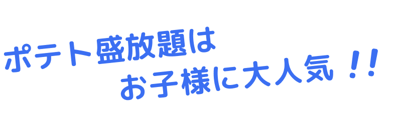 ポテト盛放題はお子様に大人気!!